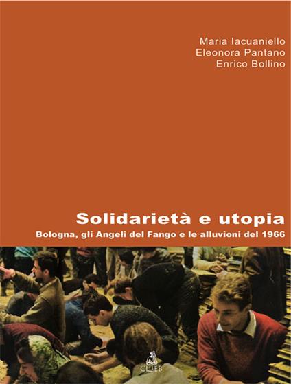 Solidarietà e utopia. Bologna, gli angeli del fango e le alluvioni del 1966 - Maria Iacuaniello Bruggi,Eleonora Pantano,Enrico Bollino - copertina