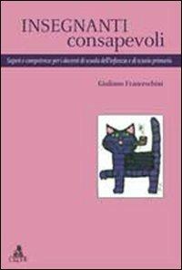 Insegnanti consapevoli. Saperi e competenze per i docenti di scuola dell'infanzia e di scuola primaria - Giuliano Franceschini - copertina