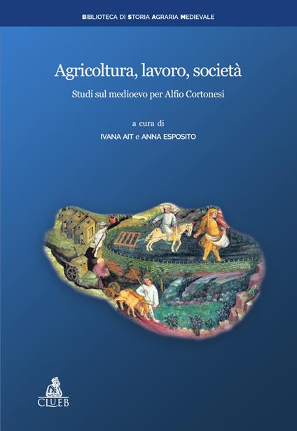 Agricoltura, lavoro, società. Studi sul medioevo per Alfio Cortonesi - copertina