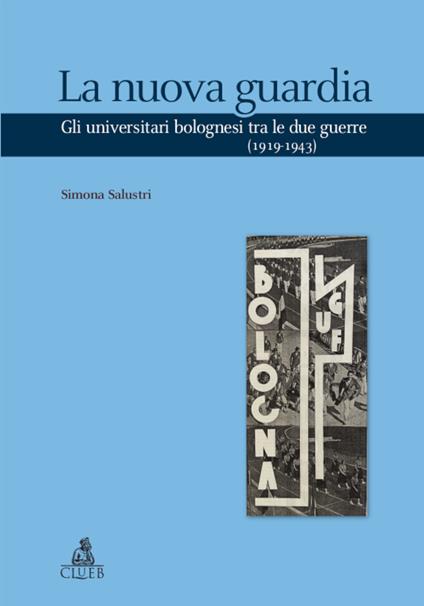 La nuova guardia. Gli universitari bolognesi tra le due guerre (1919-1943) - Simona Salustri - copertina