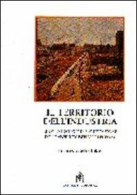 Il territorio dell'industria. Nuove strategie di pianificazione delle aree industriali in Europa - Francesco Martinico - copertina