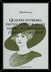 Quando potremo distesi lungo il fiume vedere all'orizzonte l'identico destino? - Aldo Fortuna - copertina