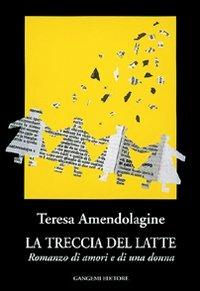 La treccia del latte. Romanzo di amori e di una donna - Teresa Amendolagine - copertina