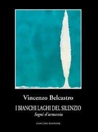 I bianchi laghi del silenzio. Segni d'armonia - Vincenzo Belcastro - copertina