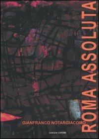 Roma assoluta. Catalogo della mostra (Roma, Museo di Roma, 26 febbraio-31 marzo 2004) - Gianfranco Notargiacomo - copertina