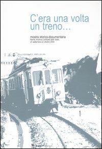 C'era una volta un treno... Mostra storico-documentaria (Roma, 23 settembre-22 ottobre 2004). Ediz. illustrata - copertina