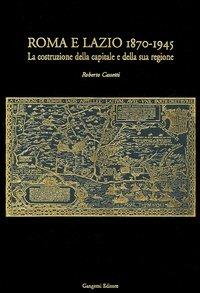 Roma e Lazio 1870-1945. La costruzione della capitale e della sua regione - Roberto  Cassetti - Libro - Gangemi - Opus | IBS