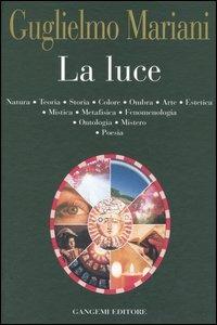 La luce. Natura, teoria, storia, colore, ombra, arte, estetica, mistica, metafisica, fenomenologia, ontologia, mistero, poesia - Guglielmo Mariani - copertina