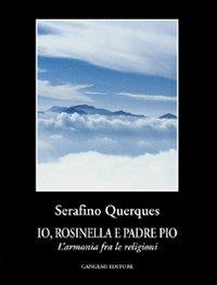 Io, Rosinella e padre Pio. L'armonia fra le religioni - Serafino Querques - copertina