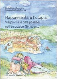 Rappresentare l'utopia. Viaggio tra le città possibili nell'Europa del Settecento - G. Carla Romby,Silvia C. Cusmano - copertina