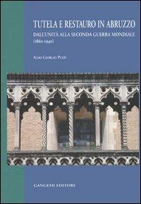 Tutela e restauro in Abruzzo. Dall'unità alla seconda guerra mondiale (1860-1940) - Aldo G. Pezzi - copertina