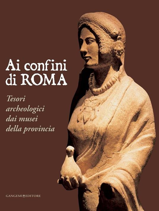 Ai confini di Roma. Tesori archeologici dai musei della provincia. Ediz. illustrata - Cecilia D'Elia,Anna Maria Moretti,Alessandro Nicosia,Marina Sapelli Ragni - ebook