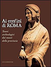 Ai confini di Roma. Tesori archeologici dai musei della provincia. Ediz. illustrata - copertina