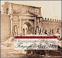 Il Risorgimento dei romani. Fotografie dal 1849 al 1870. Ediz. illustrata - copertina