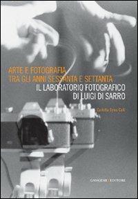 Arte e fotografia tra gli anni Sessanta e Settanta. Il laboratorio fotografico di Luigi Di Sarro. Ediz. illustrata - Carlotta Sylos Calò - copertina