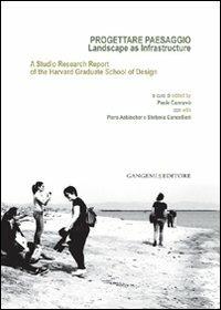 Progettare paesaggio. Landscape as infrastructure. A studio research report of the harvard graduate school of design. Ediz. italiana e inglese - copertina