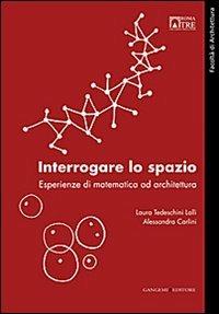 Interrogare lo spazio. Esperienze di matematica ad architettura - Alessandra Carlini,Laura Tedeschini Lalli - copertina