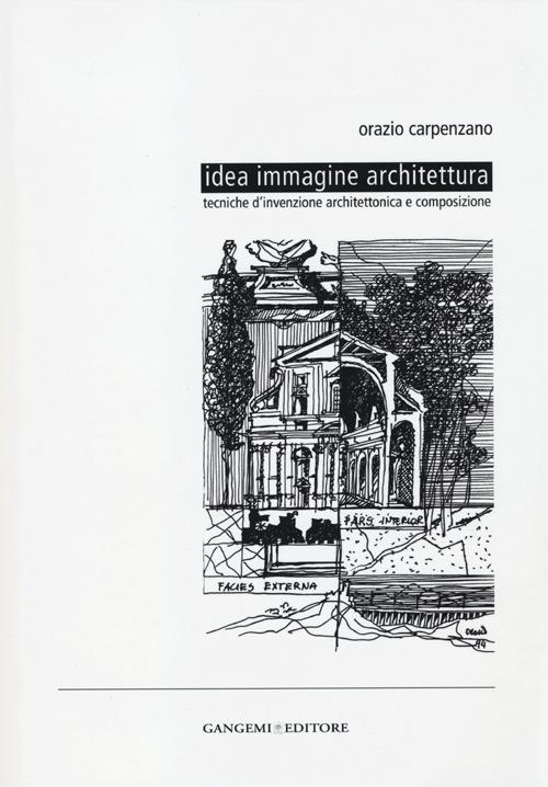 Idea immagine architettura. Tecniche d'invenzione architettonica e composizione - Orazio Carpenzano - copertina