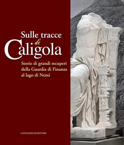 Sulle tracce di Caligola. Storie di grandi recuperi della Guardia di Finanza al lago di Nemi. Catalogo della mostra (Roma, 23 maggio-22 giugno 2014). Ediz. illustrata - copertina