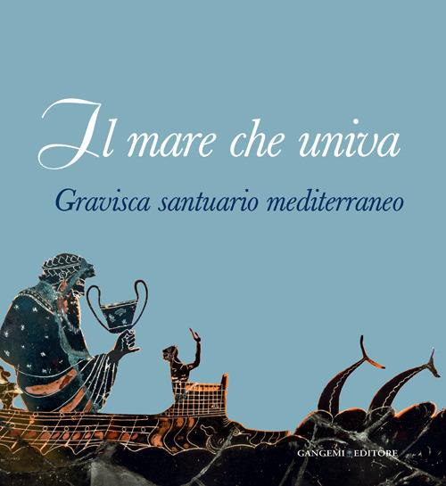 Il mare che univa. Gravisca santuario mediterraneo. Catalogo della mostra (Civitavecchia, 20 giugno-20 luglio 2014). Ediz. illustrata - copertina
