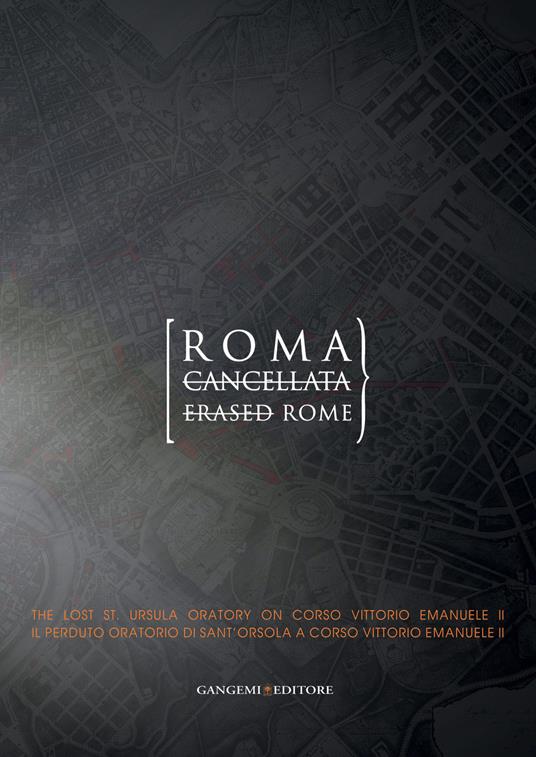 Roma cancellata. Il perduto oratorio di sant'Orsola a corso Vittorio Emanuele II-Erased Rome. The lost st. Ursula oratory on corso Vittorio Emanuele II. Ediz. bilingue - copertina