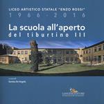 La scuola all'aperto del Tiburtino III. Liceo artistico statale «Enzo Rossi» 1966-2016