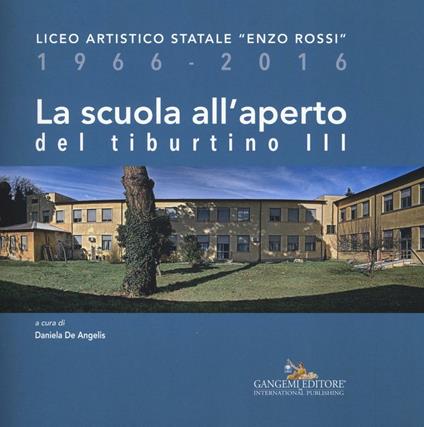 La scuola all'aperto del Tiburtino III. Liceo artistico statale «Enzo Rossi» 1966-2016 - copertina