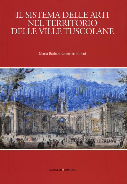 Il sistema delle arti nel territorio delle ville Tuscolane. Ediz. illustrata - Maria Barbara Guerrieri Borsoi - copertina