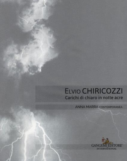 Elvio Chiricozzi. Carichi di chiaro in notte acre. Catalogo della mostra (Roma, 21 novembre 2017-20 gennaio 2018). Ediz. italiana e inglese - Claudio Libero Pisano - copertina