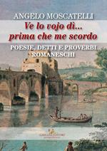 Ve lo vojo dì... Prima che me scordo. Poesie, detti e proverbi romaneschi