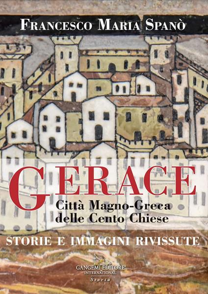 Gerace. Città magno-greca delle cento chiese. Storie e immagini rivissute - Francesco Maria Spanò - copertina