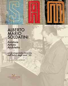 Image of Alberto Mario Soldatini. Aviatore, artista, architetto. Un protagonista ritrovato dell'Italia degli anni '50