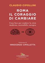 Roma il coraggio di cambiare. Cosa fare per rendere la città moderna, sostenibile, europea