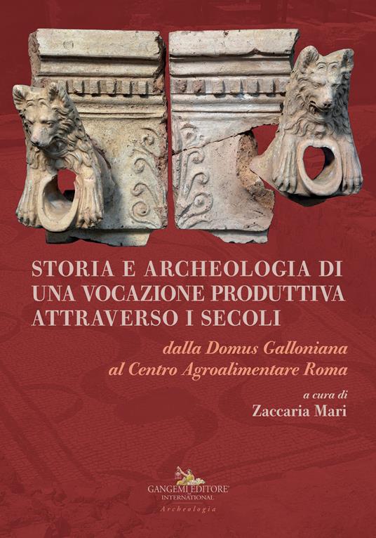 Storia e archeologia di una vocazione produttiva attraverso i secoli. Dalla Domus Galloniana al Centro Agroalimentare Roma - copertina