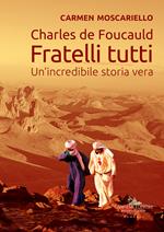 Charles de Foucauld. Fratelli tutti. Un'incredibile storia vera