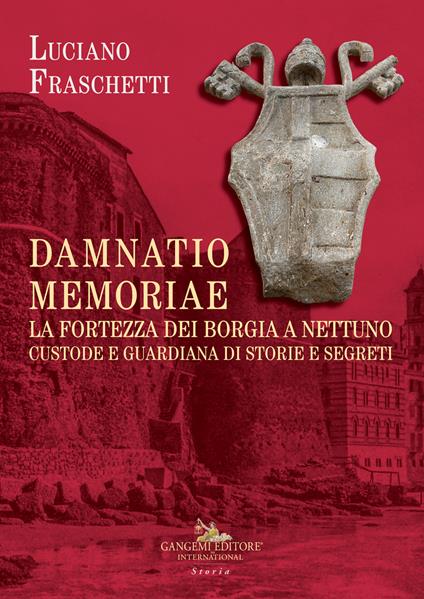 Damnatio memoriae. La fortezza dei Borgia a Nettuno. Custode e guardiana di storie e segreti - Luciano Fraschetti - copertina