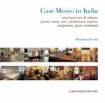 Case museo in Italia. Nuovi percorsi di cultura. Poesia, storia, arte, architettura, musica, arigianato, gusto, tradizioni