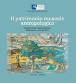 Il patrimonio museale antropologico. Itinerari nelle regioni italiane. Riflessioni e prospettive. Ediz. illustrata