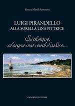 Luigi Pirandello alla sorella Lina pittrice. Su dunque, al sogno mio rendi il colore...