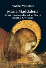 Maria Maddalena. Storia e iconografia nel Medioevo dal III al XIV secolo. Ediz. illustrata