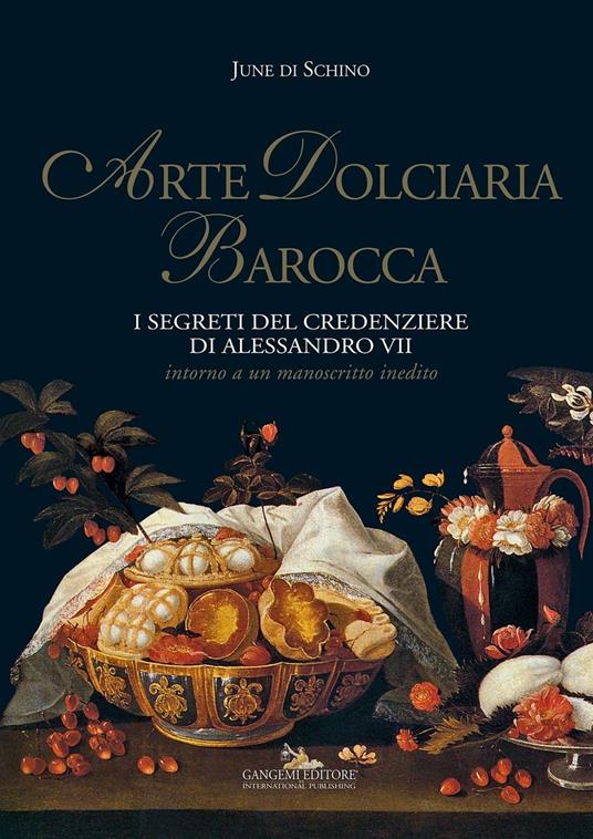 Arte dolciaria barocca. I segreti del credenziere di Alessandro VII. Intorno a un manoscitto inedito. Ediz. illustrata - June Di Schino - ebook