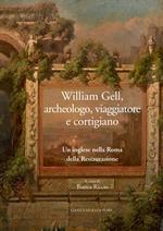 William Gell, archeologo, viaggiatore e cortigiano. Un inglese nella Roma della Restaurazione. Ediz. illustrata