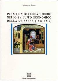 Industria, agricoltura e credito nello sviluppo economico della Svizzera (1800-1940) - Mario De Lucia - copertina