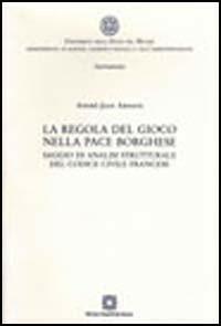 La regola del gioco nella pace borghese. Saggio di analisi strutturale del Codice civile francese - André-Jean Arnaud - copertina