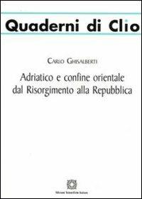 Adriatico e confine orientale dal Risorgimento alla Repubblica - Carlo Ghisalberti - copertina