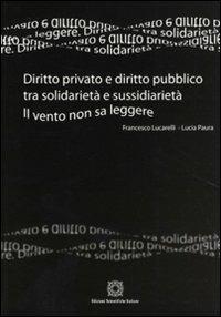 Diritto privato e diritto pubblico tra solidarietà e sussidarietà. Il vento non sa leggere - Francesco Lucarelli,Lucia Paura - copertina