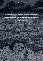 L' immagine della città europea nell'opera di Matthäus Merian (1593-1650). Ediz. illustrata