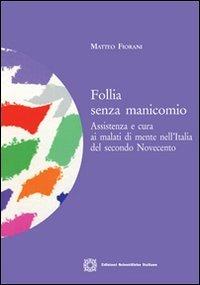 Follia senza manicomio. Assistenza e cura ai malati di mente nell'Italia del secondo Novecento - Matteo Fiorani - copertina