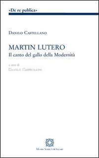 Martin Lutero. Il canto del gallo della modernità - Danilo Castellano - copertina