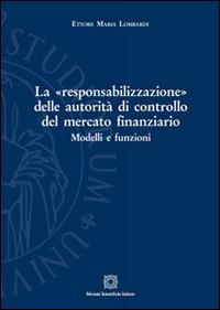 La «responsabilizzazione» delle autorità di controllo del mercato finanziario. Modelli e funzioni - Ettore Maria Lombardi - copertina